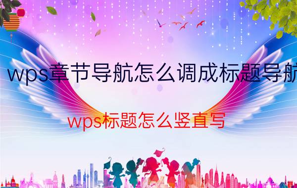 wps章节导航怎么调成标题导航 wps标题怎么竖直写？